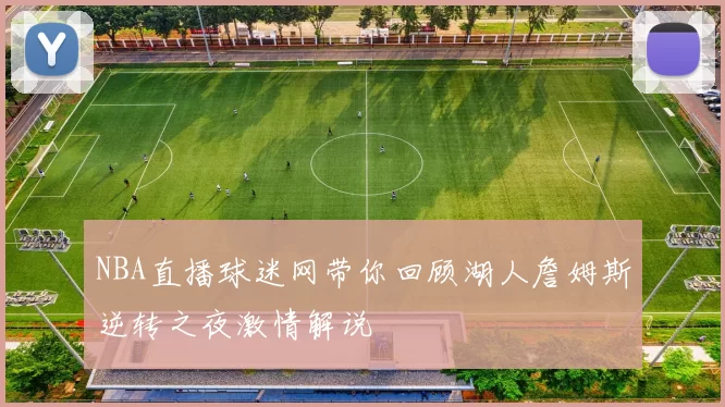 NBA直播球迷网带你回顾湖人詹姆斯逆转之夜激情解说