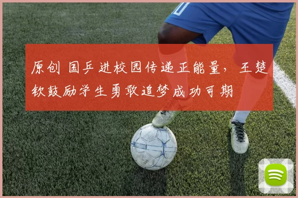 原创 国乒进校园传递正能量，王楚钦鼓励学生勇敢追梦成功可期