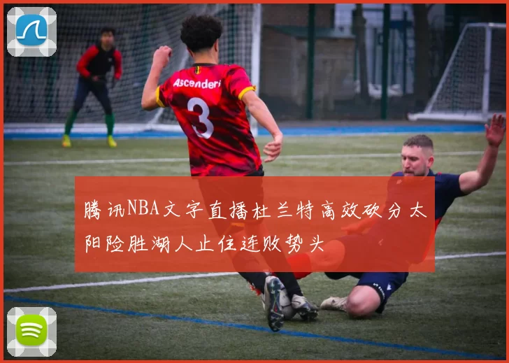 腾讯NBA文字直播杜兰特高效砍分太阳险胜湖人止住连败势头