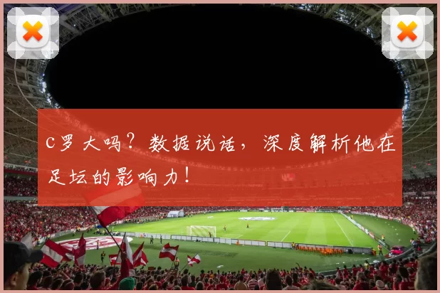 c罗大吗？数据说话，深度解析他在足坛的影响力！