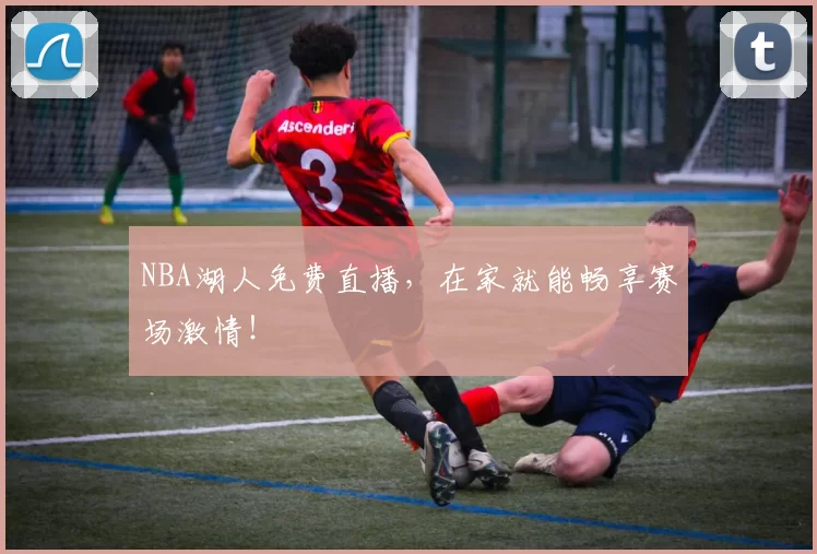 NBA湖人免费直播,在家就能畅享赛场激情!