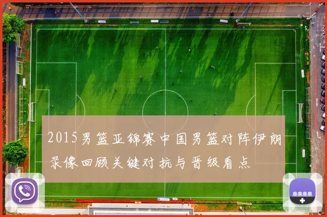 2015男篮亚锦赛中国男篮对阵伊朗录像回顾关键对抗与晋级看点
