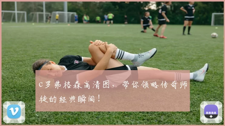 c罗弗格森高清图,带你领略传奇师徒的经典瞬间!