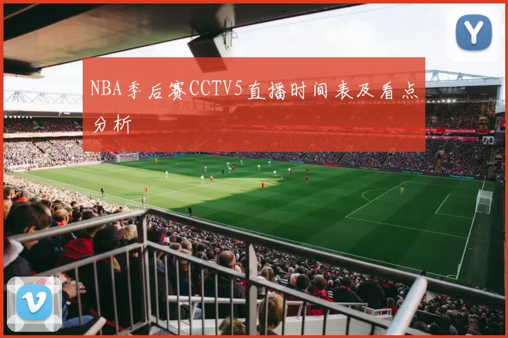 NBA季后赛CCTV5直播时间表及看点分析