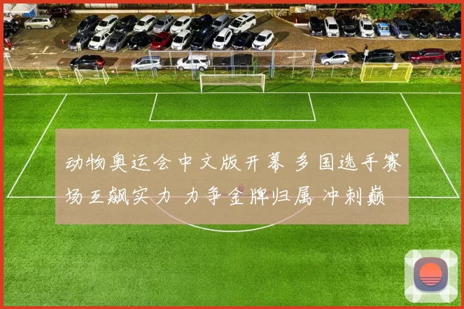动物奥运会中文版开幕 多国选手赛场互飙实力 力争金牌归属 冲刺巅峰