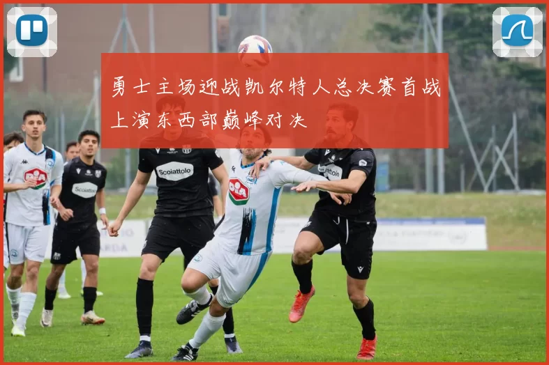 勇士主场迎战凯尔特人总决赛首战上演东西部巅峰对决