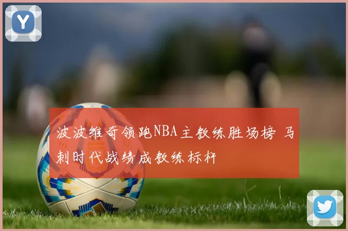 波波维奇领跑NBA主教练胜场榜 马刺时代战绩成教练标杆