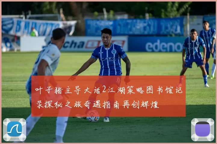 叶子猪主导大话2江湖策略图书馆记录探秘之旅奇遇指南再创辉煌